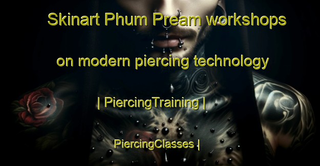 Skinart Phum Pream workshops on modern piercing technology | PiercingTraining | PiercingClasses | SkinartTraining-Cambodia